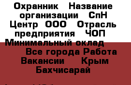 Охранник › Название организации ­ СпН Центр, ООО › Отрасль предприятия ­ ЧОП › Минимальный оклад ­ 22 500 - Все города Работа » Вакансии   . Крым,Бахчисарай